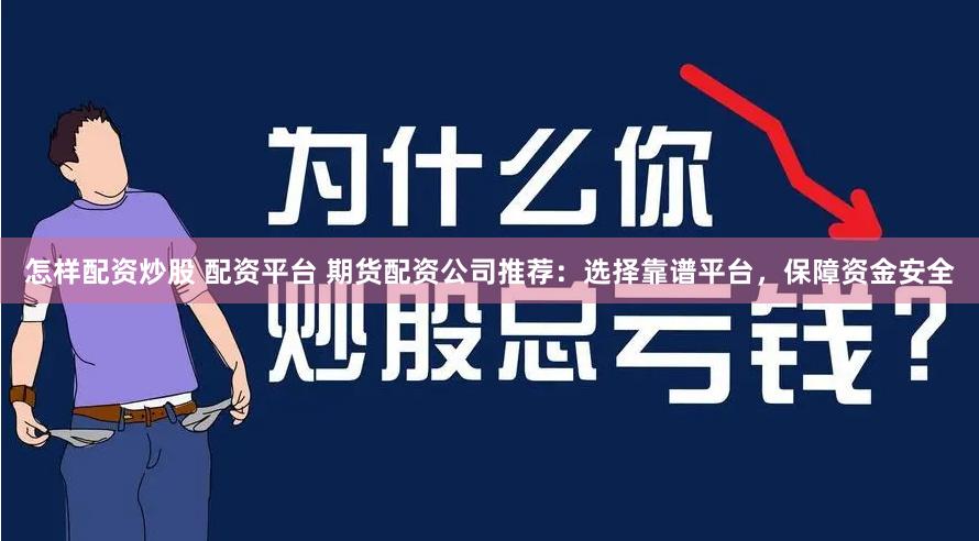 怎样配资炒股 配资平台 期货配资公司推荐：选择靠谱平台，保障资金安全