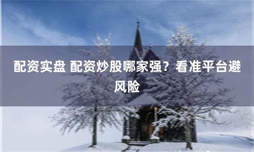 配资实盘 配资炒股哪家强？看准平台避风险