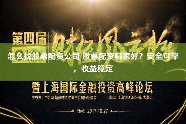 怎么找股票配资公司 股票配资哪家好？安全可靠，收益稳定