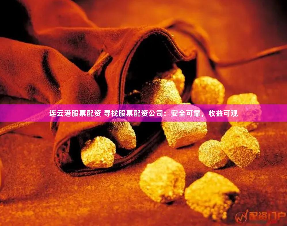 连云港股票配资 寻找股票配资公司：安全可靠，收益可观