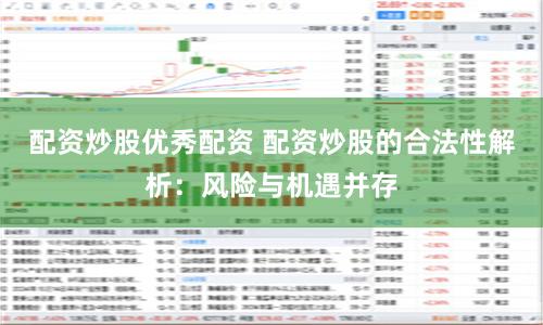 配资炒股优秀配资 配资炒股的合法性解析：风险与机遇并存