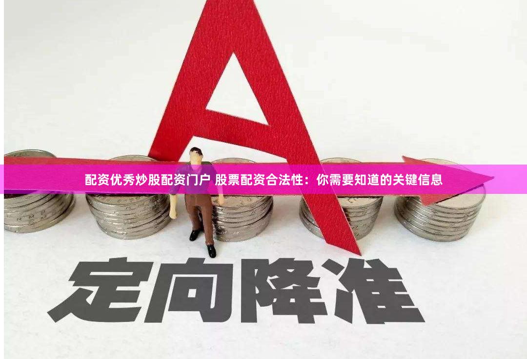 配资优秀炒股配资门户 股票配资合法性：你需要知道的关键信息