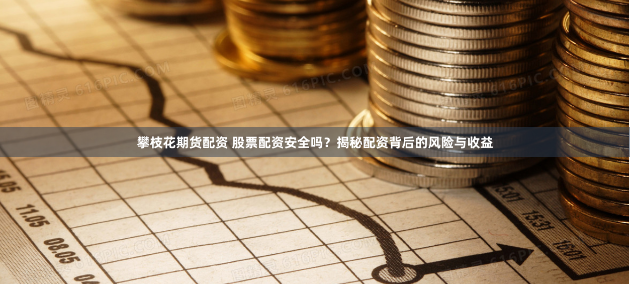攀枝花期货配资 股票配资安全吗？揭秘配资背后的风险与收益