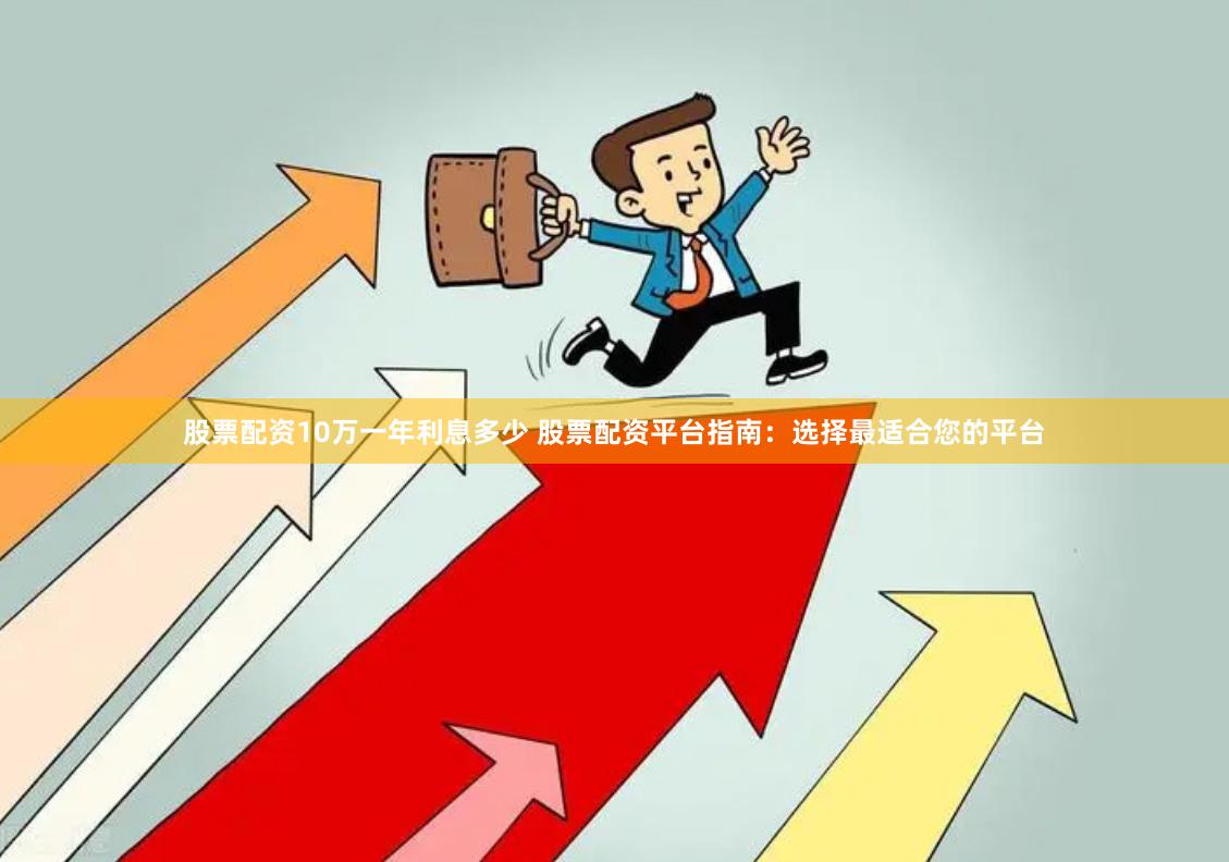 股票配资10万一年利息多少 股票配资平台指南：选择最适合您的平台