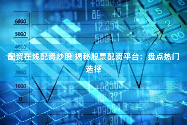配资在线配资炒股 揭秘股票配资平台：盘点热门选择