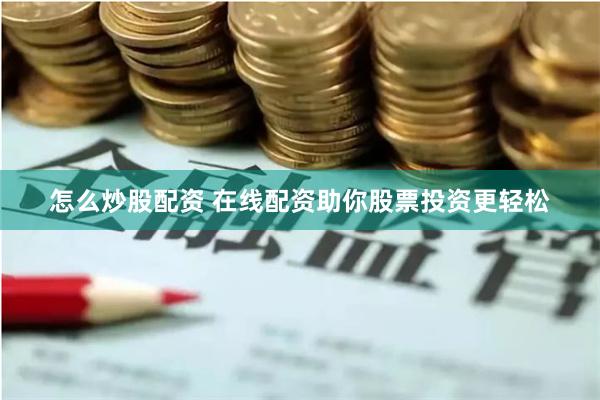 怎么炒股配资 在线配资助你股票投资更轻松