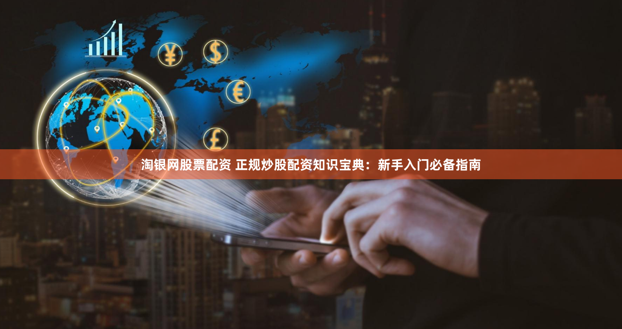 淘银网股票配资 正规炒股配资知识宝典：新手入门必备指南