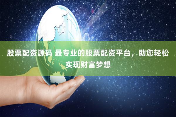 股票配资源码 最专业的股票配资平台，助您轻松实现财富梦想