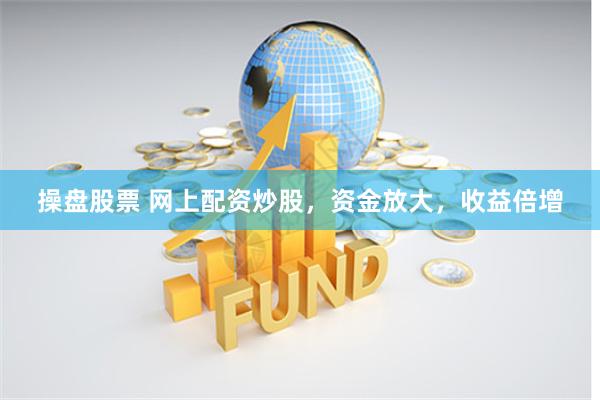 操盘股票 网上配资炒股，资金放大，收益倍增