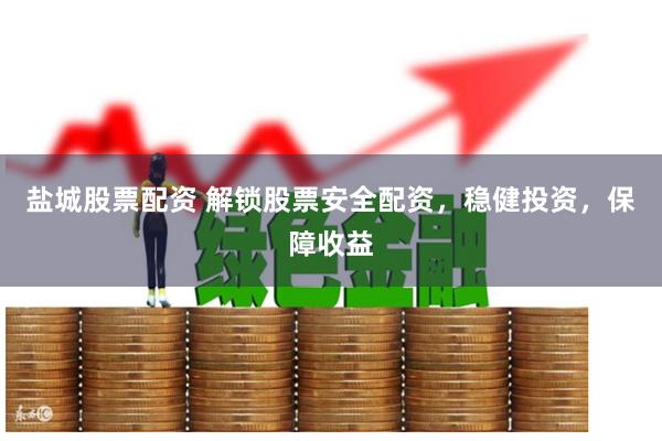 盐城股票配资 解锁股票安全配资，稳健投资，保障收益