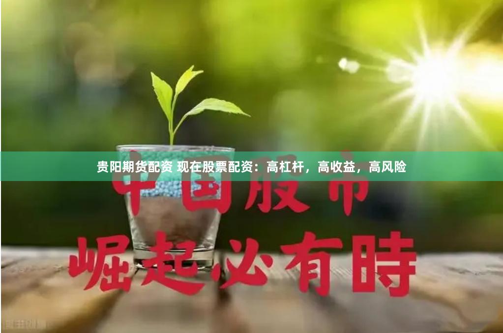 贵阳期货配资 现在股票配资：高杠杆，高收益，高风险