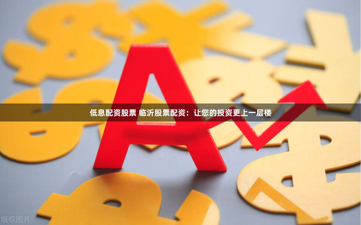 低息配资股票 临沂股票配资：让您的投资更上一层楼