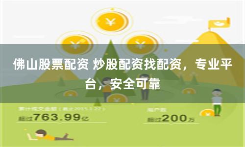 佛山股票配资 炒股配资找配资，专业平台，安全可靠