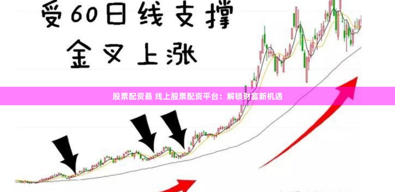 股票配资最 线上股票配资平台：解锁财富新机遇