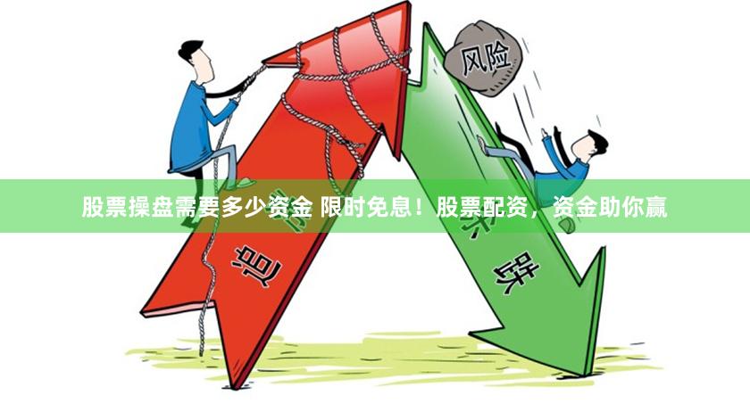 股票操盘需要多少资金 限时免息！股票配资，资金助你赢