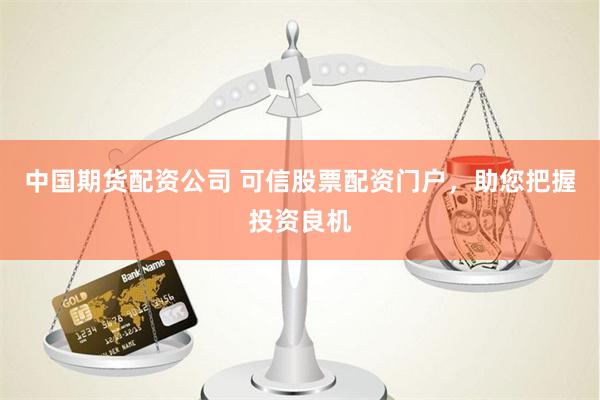 中国期货配资公司 可信股票配资门户，助您把握投资良机