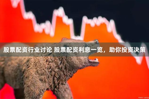 股票配资行业讨论 股票配资利息一览，助你投资决策
