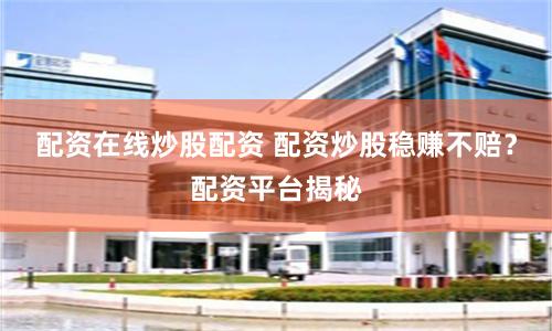 配资在线炒股配资 配资炒股稳赚不赔？配资平台揭秘