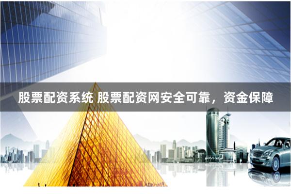 股票配资系统 股票配资网安全可靠，资金保障