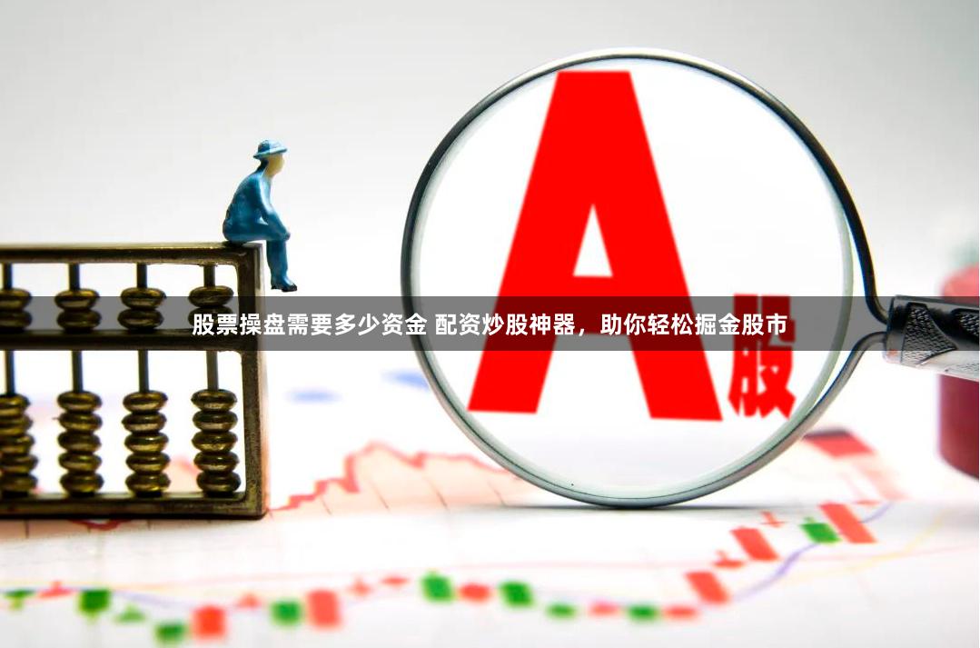 股票操盘需要多少资金 配资炒股神器，助你轻松掘金股市