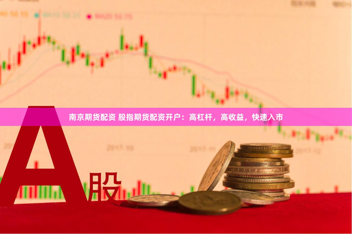 南京期货配资 股指期货配资开户：高杠杆，高收益，快速入市