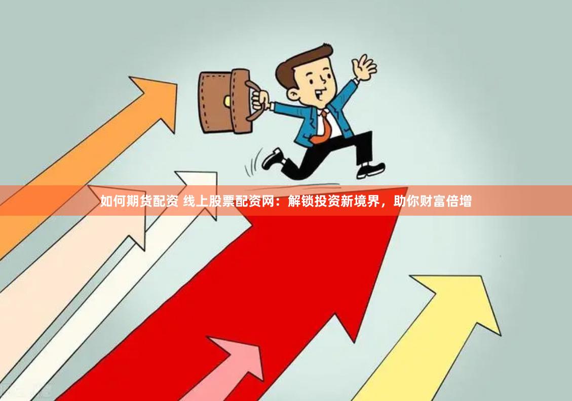 如何期货配资 线上股票配资网：解锁投资新境界，助你财富倍增