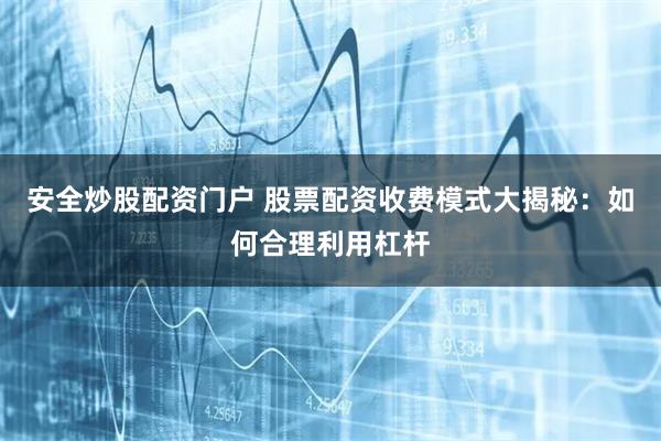 安全炒股配资门户 股票配资收费模式大揭秘：如何合理利用杠杆