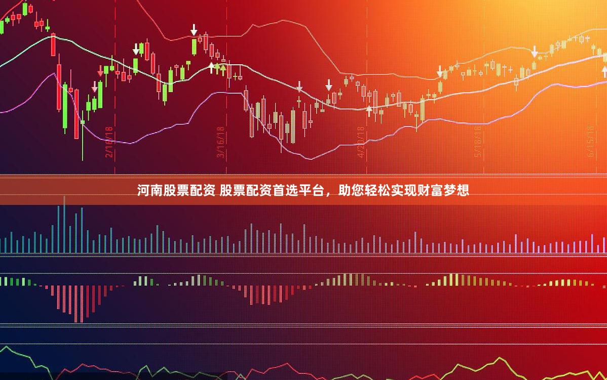 河南股票配资 股票配资首选平台，助您轻松实现财富梦想
