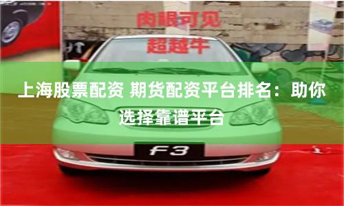 上海股票配资 期货配资平台排名：助你选择靠谱平台