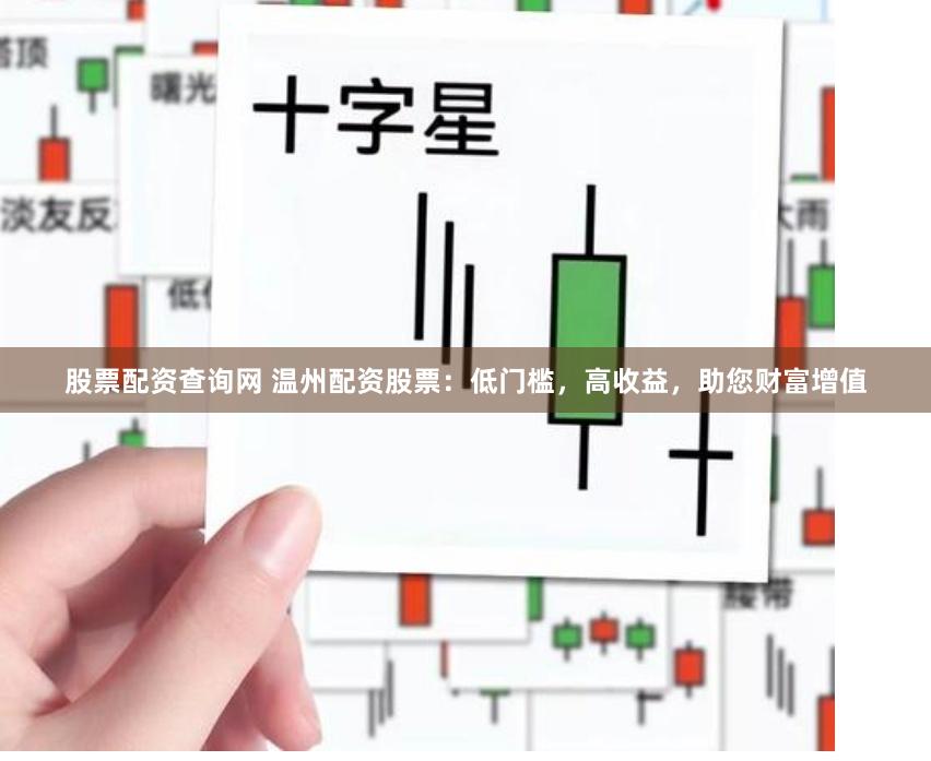 股票配资查询网 温州配资股票：低门槛，高收益，助您财富增值