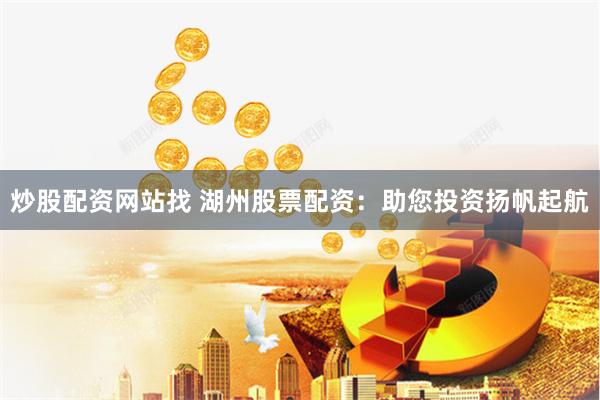 炒股配资网站找 湖州股票配资：助您投资扬帆起航