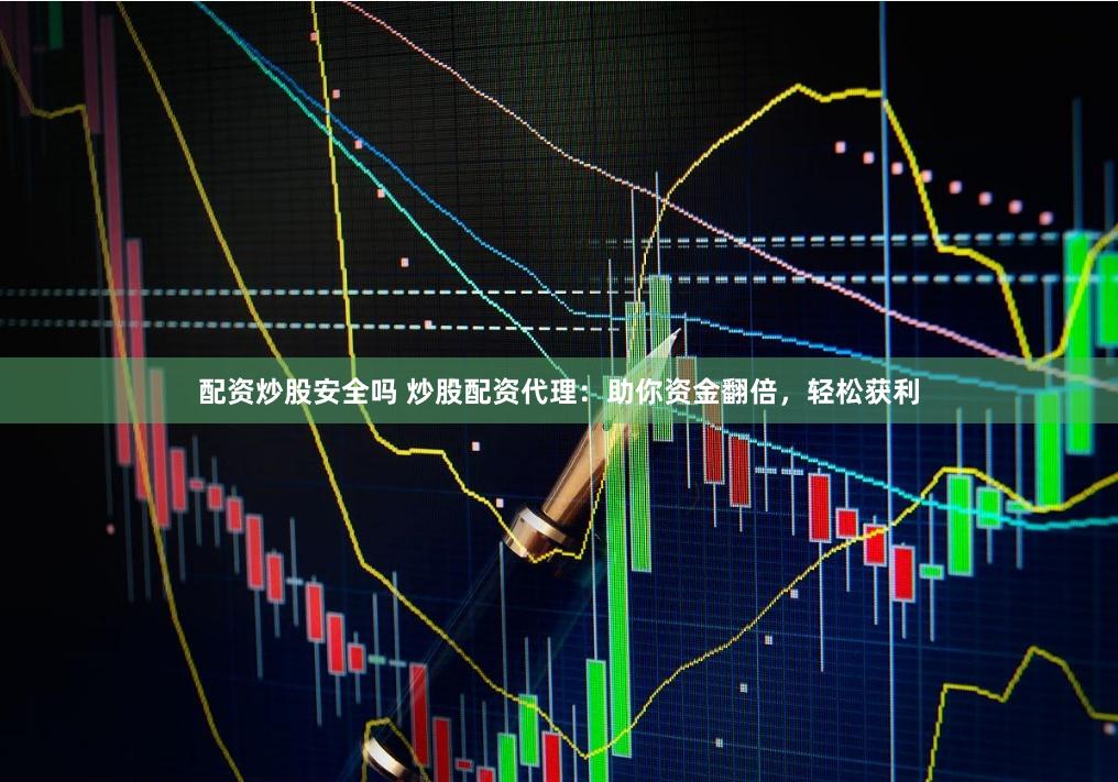 配资炒股安全吗 炒股配资代理：助你资金翻倍，轻松获利