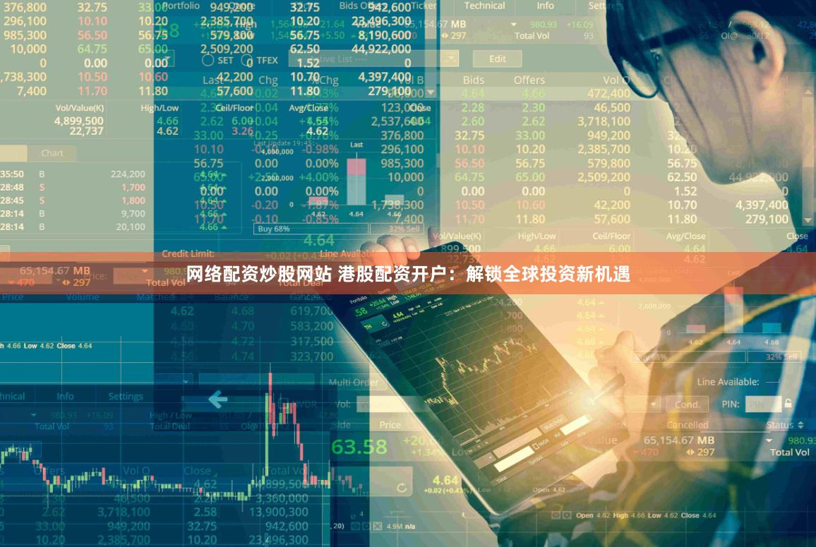 网络配资炒股网站 港股配资开户：解锁全球投资新机遇
