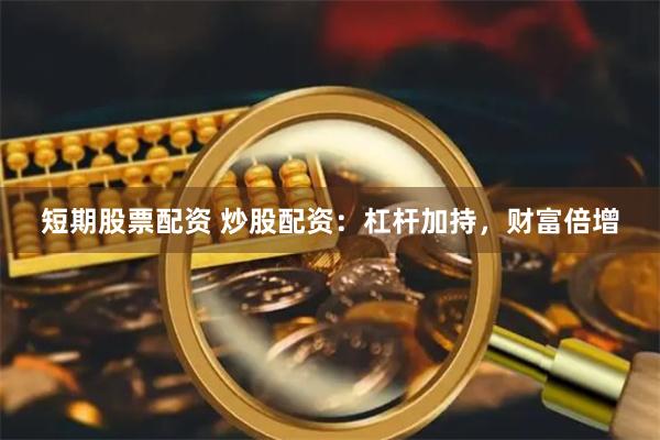 短期股票配资 炒股配资：杠杆加持，财富倍增
