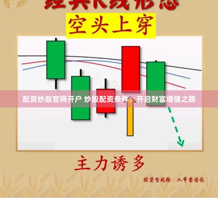 配资炒股官网开户 炒股配资条件：开启财富增值之路