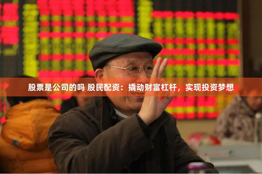 股票是公司的吗 股民配资：撬动财富杠杆，实现投资梦想