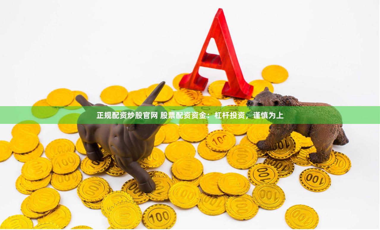 正规配资炒股官网 股票配资资金：杠杆投资，谨慎为上