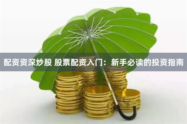 配资资深炒股 股票配资入门：新手必读的投资指南