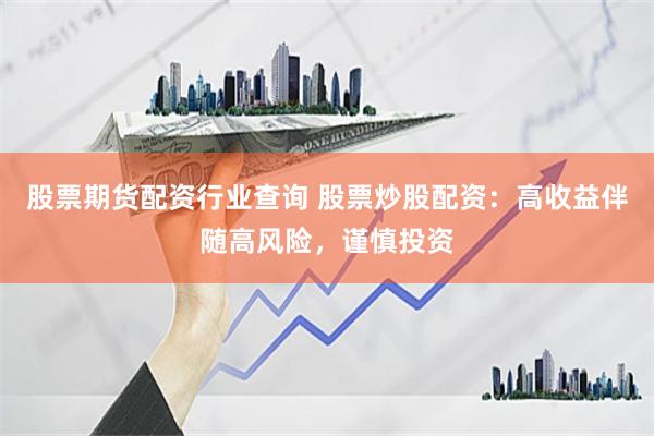 股票期货配资行业查询 股票炒股配资：高收益伴随高风险，谨慎投资