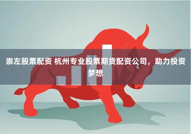 崇左股票配资 杭州专业股票期货配资公司，助力投资梦想