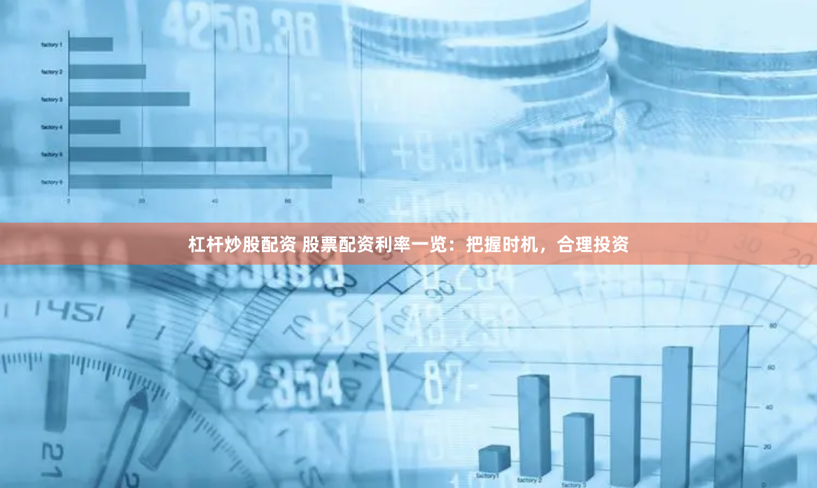 杠杆炒股配资 股票配资利率一览：把握时机，合理投资