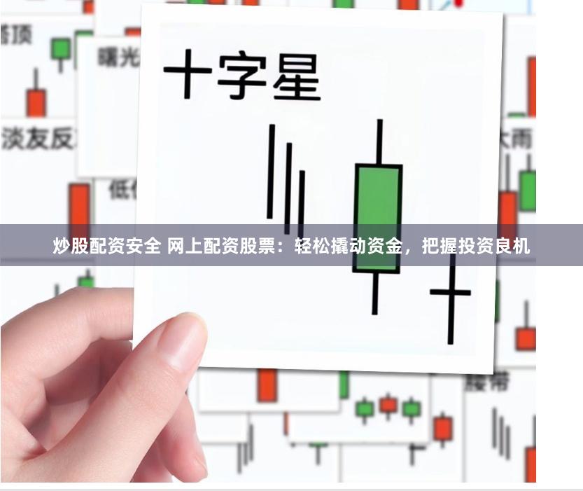 炒股配资安全 网上配资股票：轻松撬动资金，把握投资良机