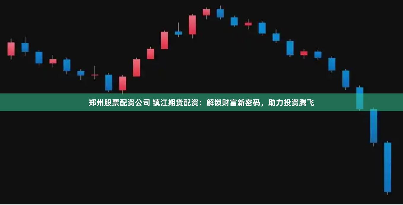 郑州股票配资公司 镇江期货配资：解锁财富新密码，助力投资腾飞
