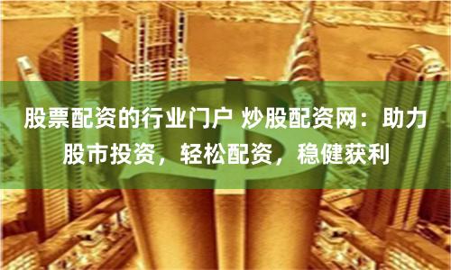 股票配资的行业门户 炒股配资网:助力股市投资,轻松配资,稳健获利