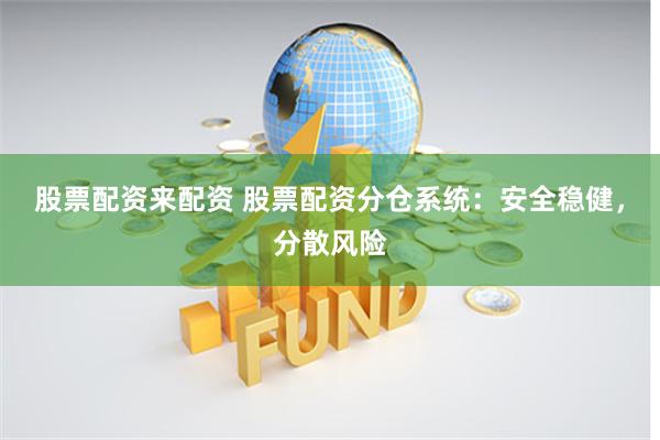 股票配资来配资 股票配资分仓系统：安全稳健，分散风险