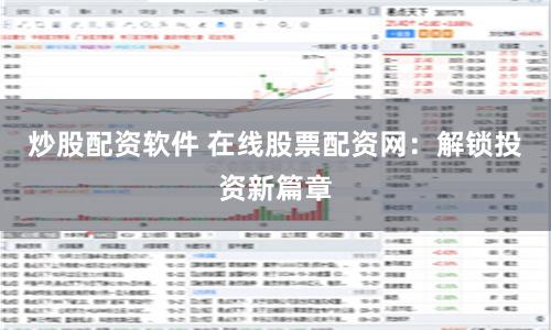 炒股配资软件 在线股票配资网：解锁投资新篇章