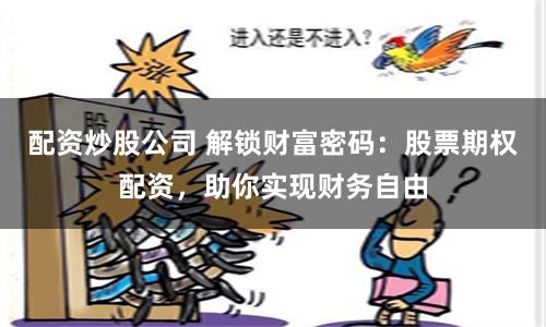 配资炒股公司 解锁财富密码：股票期权配资，助你实现财务自由