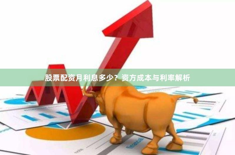 股票配资月利息多少？资方成本与利率解析