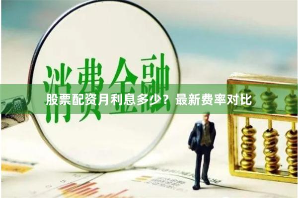股票配资月利息多少？最新费率对比