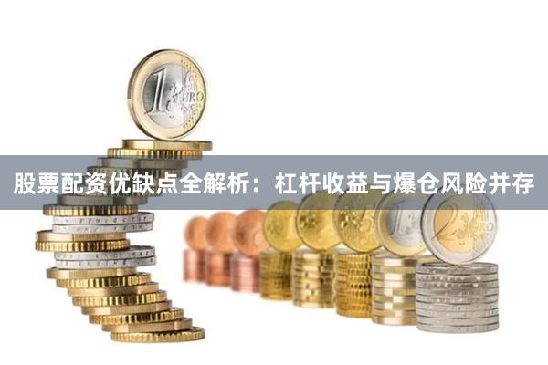 股票配资优缺点全解析：杠杆收益与爆仓风险并存